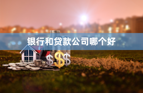 急需资金周转办理房产抵押贷款是找银行还是贷款公司