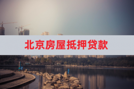 北京地区怎么用房子抵押贷款(申请指南)